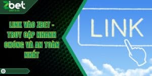 Link Vào ZBET - Truy Cập Nhanh Chóng Và An Toàn Nhất